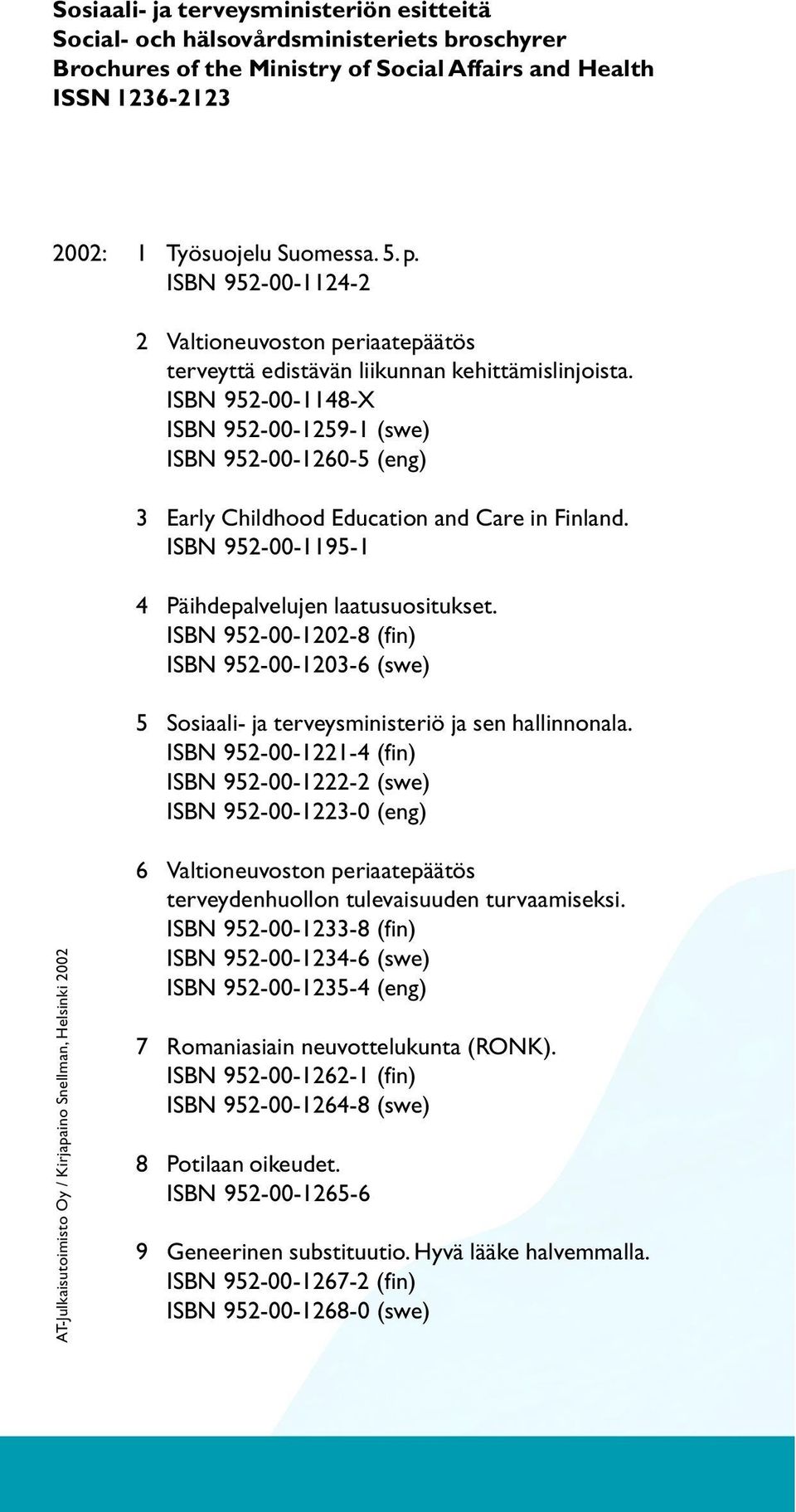 ISBN 952-00-1148-X ISBN 952-00-1259-1 (swe) ISBN 952-00-1260-5 (eng) 3 Early Childhood Education and Care in Finland. ISBN 952-00-1195-1 4 Päihdepalvelujen laatusuositukset.