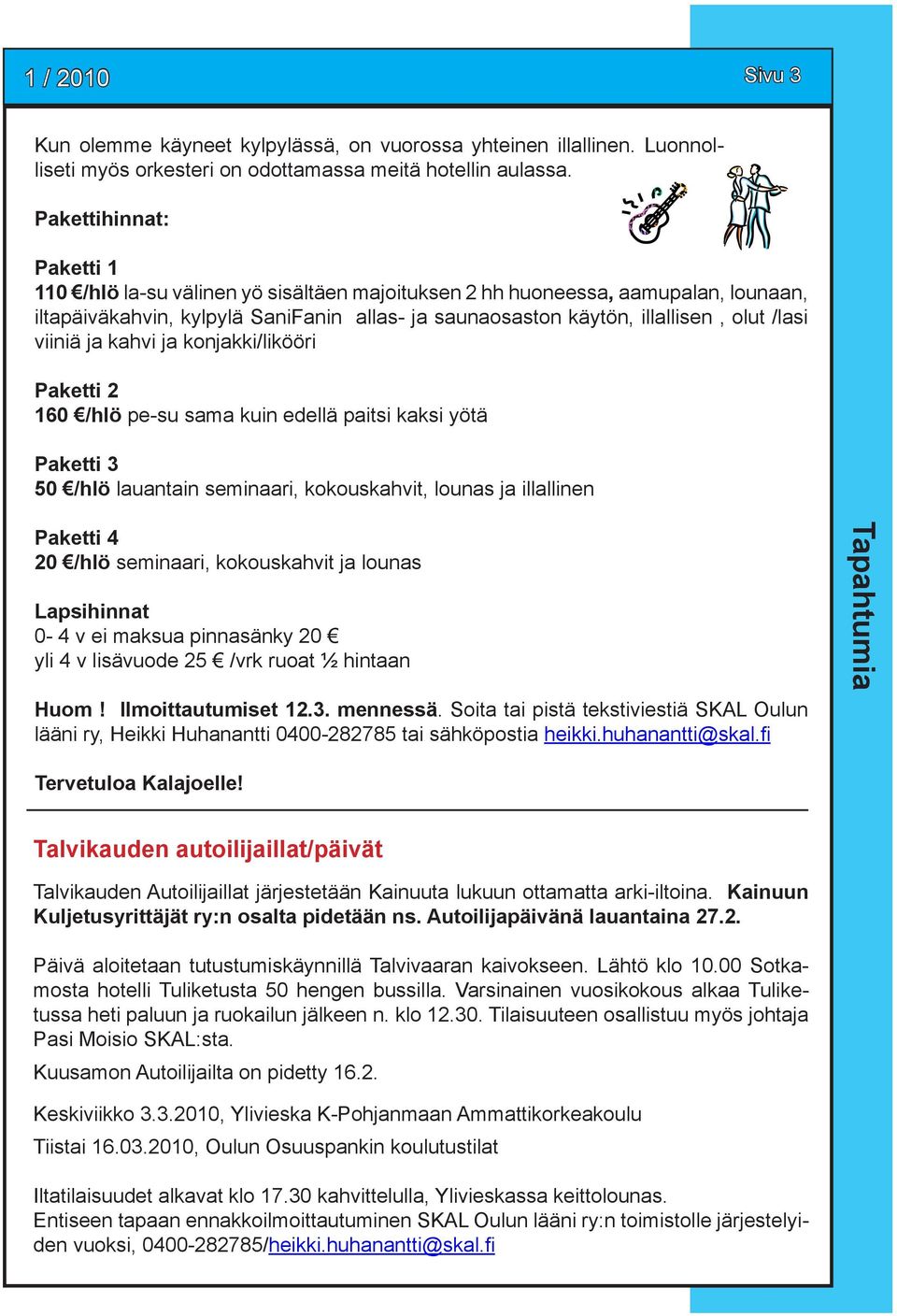 viiniä ja kahvi ja konjakki/likööri Paketti 2 160 /hlö pe-su sama kuin edellä paitsi kaksi yötä Paketti 3 50 /hlö lauantain seminaari, kokouskahvit, lounas ja illallinen Paketti 4 20 /hlö seminaari,