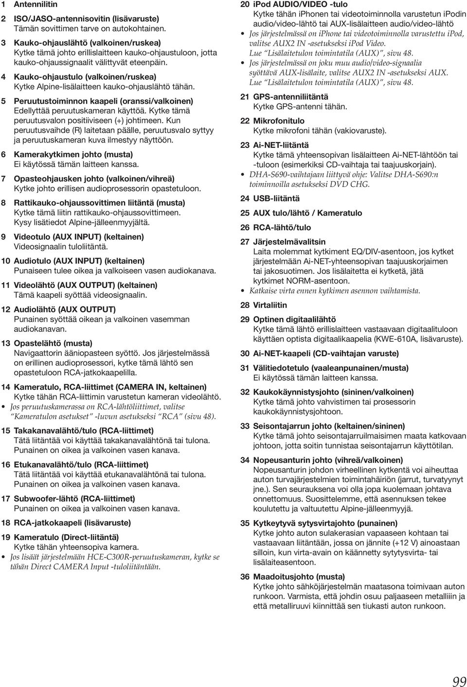 4 Kauko-ohjaustulo (valkoinen/ruskea) Kytke Alpine-lisälaitteen kauko-ohjauslähtö tähän. 5 Peruutustoiminnon kaapeli (oranssi/valkoinen) Edellyttää peruutuskameran käyttöä.