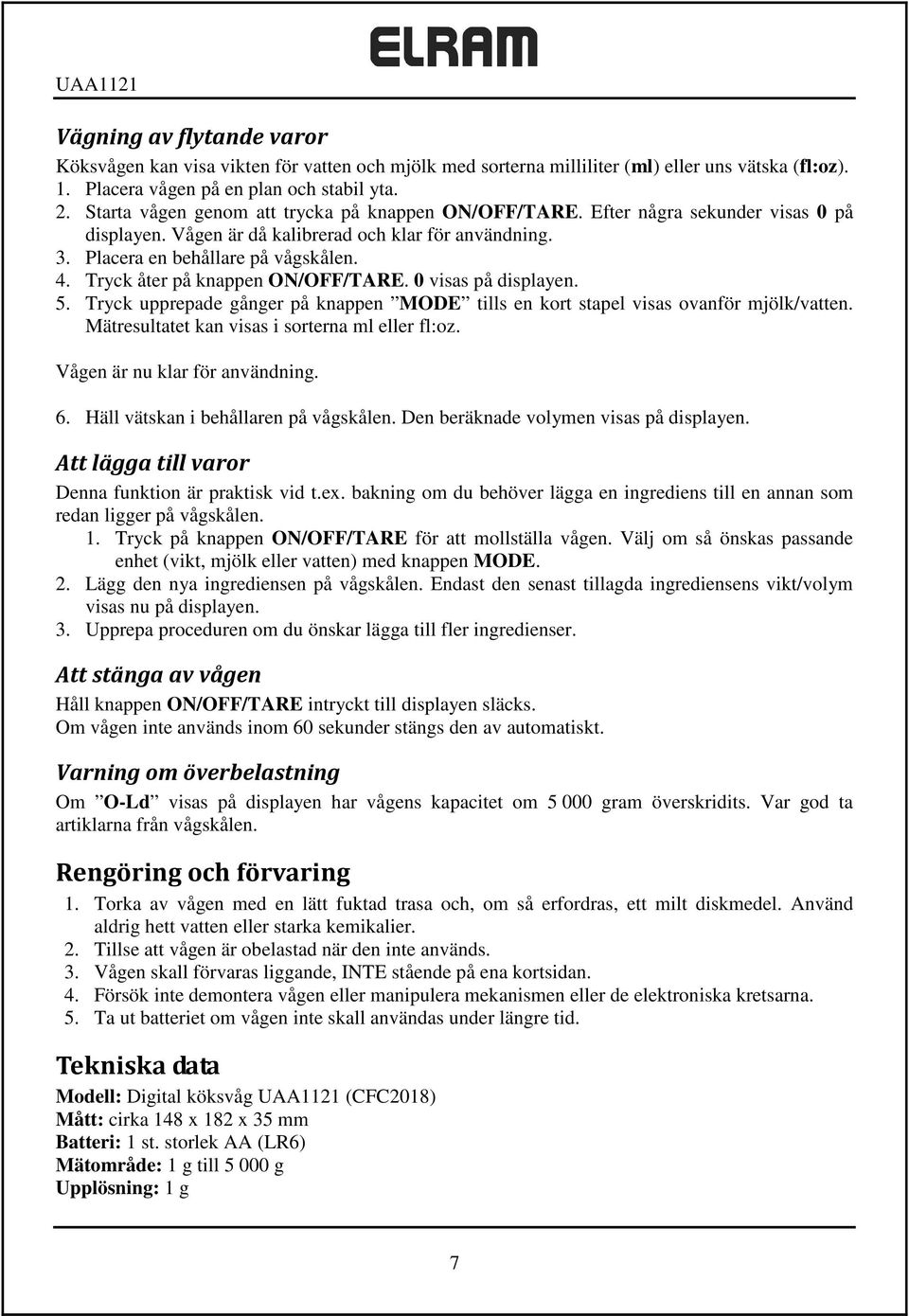 Tryck åter på knappen ON/OFF/TARE. 0 visas på displayen. 5. Tryck upprepade gånger på knappen MODE tills en kort stapel visas ovanför mjölk/vatten. Mätresultatet kan visas i sorterna ml eller fl:oz.