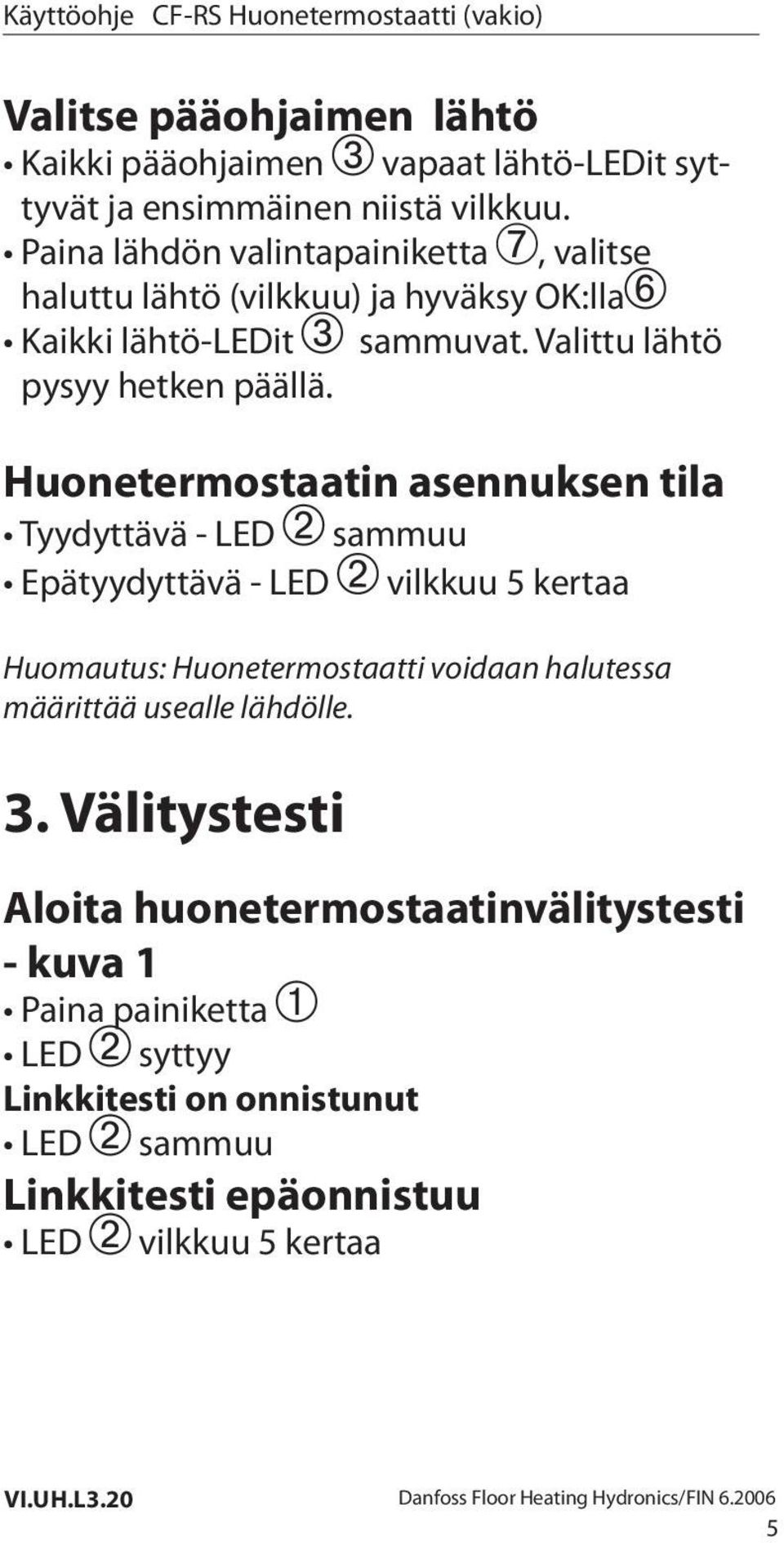 Huonetermostaatin asennuksen tila Tyydyttävä - LED sammuu Epätyydyttävä - LED vilkkuu 5 kertaa Huomautus: Huonetermostaatti voidaan halutessa