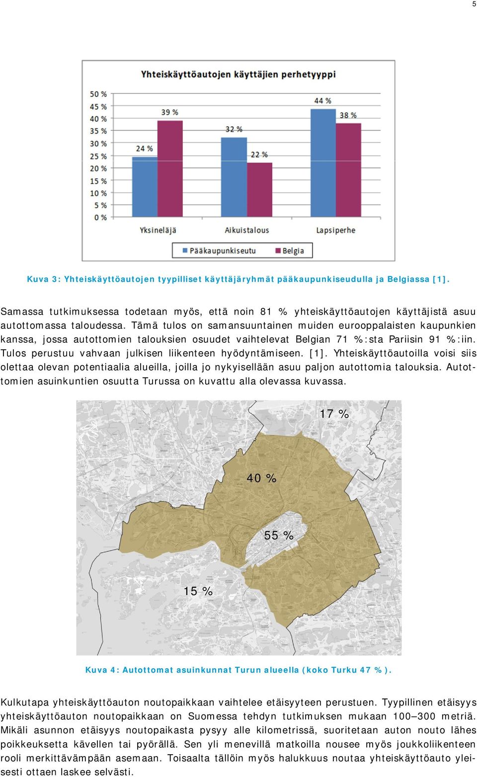 Tämä tulos on samansuuntainen muiden eurooppalaisten kaupunkien kanssa, jossa autottomien talouksien osuudet vaihtelevat Belgian 71 %:sta Pariisin 91 %:iin.