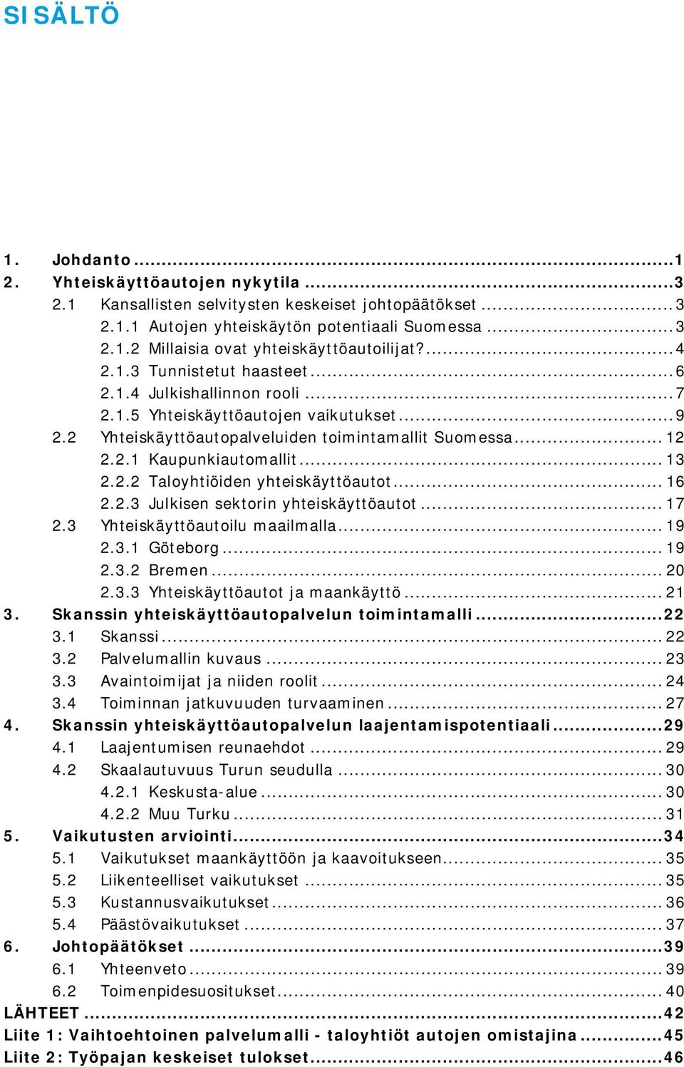 .. 13 2.2.2 Taloyhtiöiden yhteiskäyttöautot... 16 2.2.3 Julkisen sektorin yhteiskäyttöautot... 17 2.3 Yhteiskäyttöautoilu maailmalla... 19 2.3.1 Göteborg... 19 2.3.2 Bremen... 20 2.3.3 Yhteiskäyttöautot ja maankäyttö.