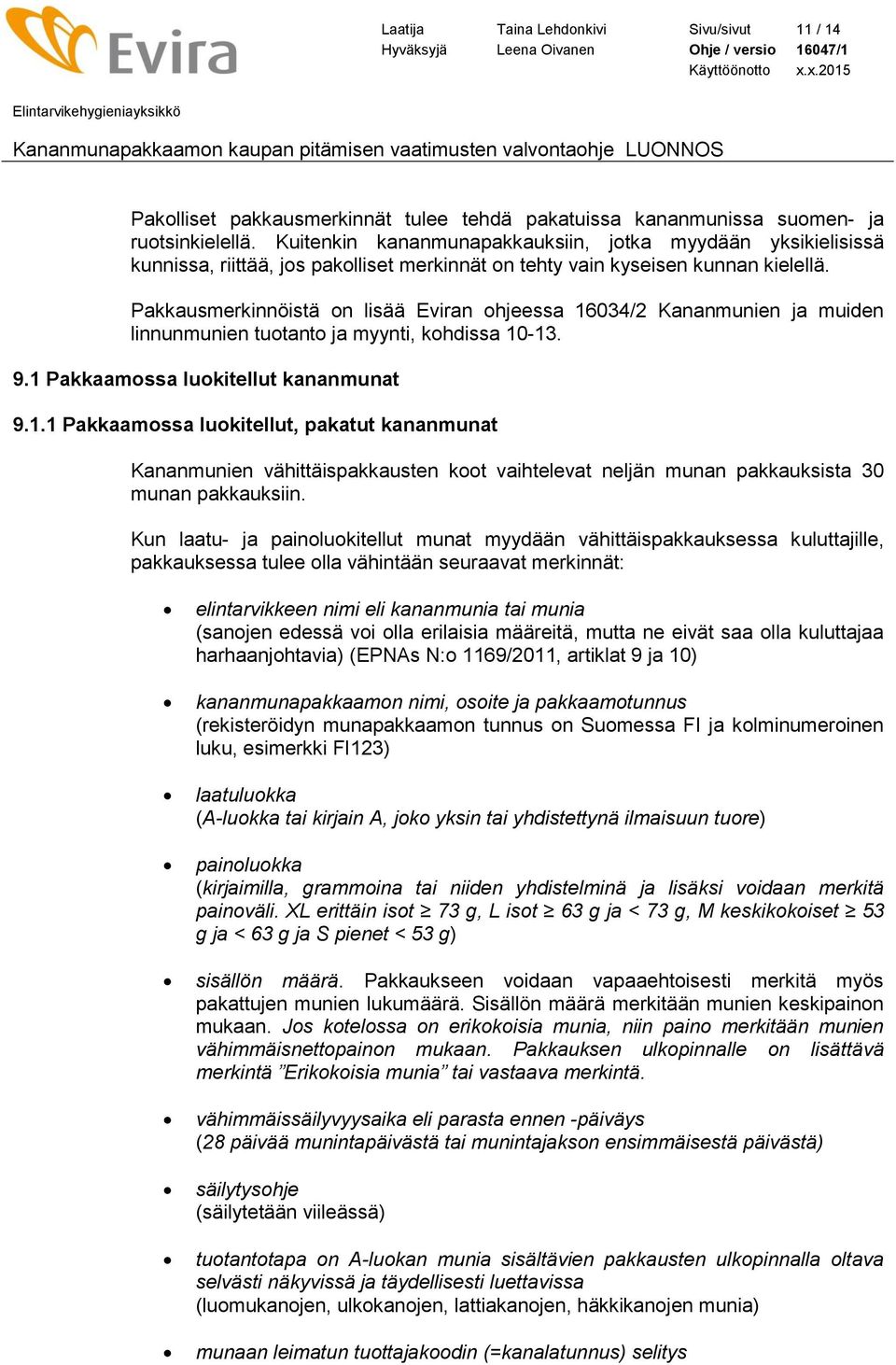 Pakkausmerkinnöistä on lisää Eviran ohjeessa 16034/2 Kananmunien ja muiden linnunmunien tuotanto ja myynti, kohdissa 10-13. 9.1 Pakkaamossa luokitellut kananmunat 9.1.1 Pakkaamossa luokitellut, pakatut kananmunat Kananmunien vähittäispakkausten koot vaihtelevat neljän munan pakkauksista 30 munan pakkauksiin.