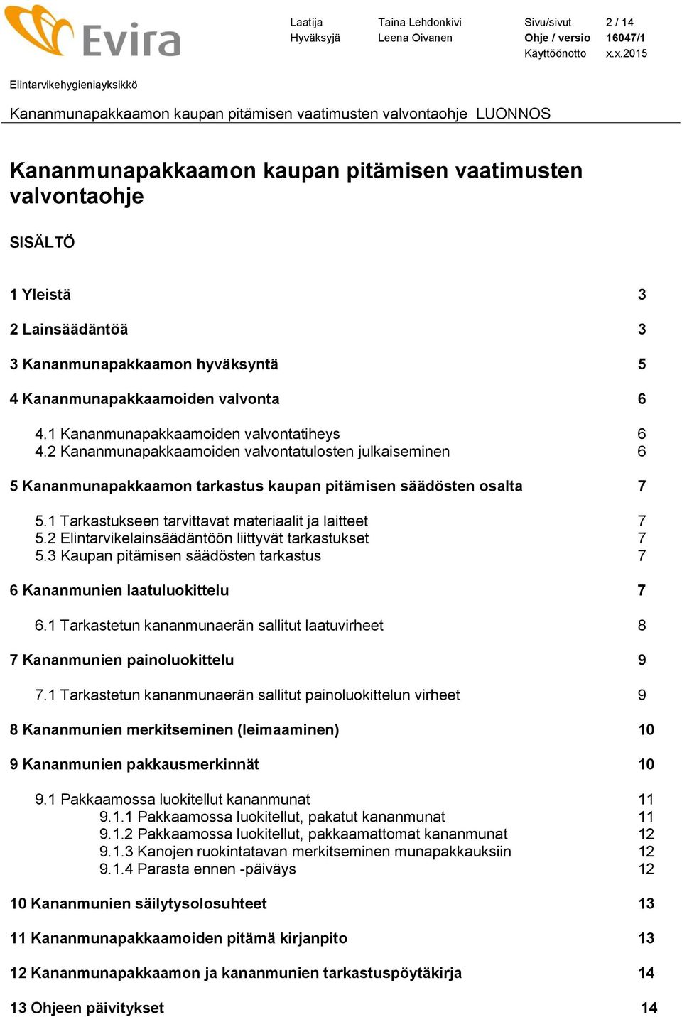 1 Tarkastukseen tarvittavat materiaalit ja laitteet 7 5.2 Elintarvikelainsäädäntöön liittyvät tarkastukset 7 5.3 Kaupan pitämisen säädösten tarkastus 7 6 Kananmunien laatuluokittelu 7 6.