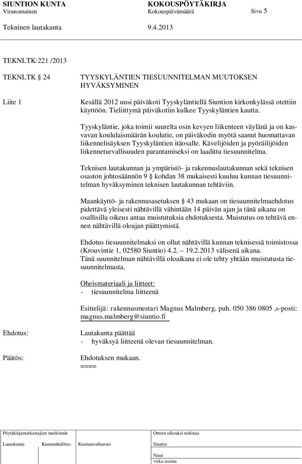 Tyyskyläntie, joka toimii suurelta osin kevyen liikenteen väylänä ja on kasvavan koululaismäärän koulutie, on päiväkodin myötä saanut huomattavan liikennelisäyksen Tyyskyläntien itäosalle.