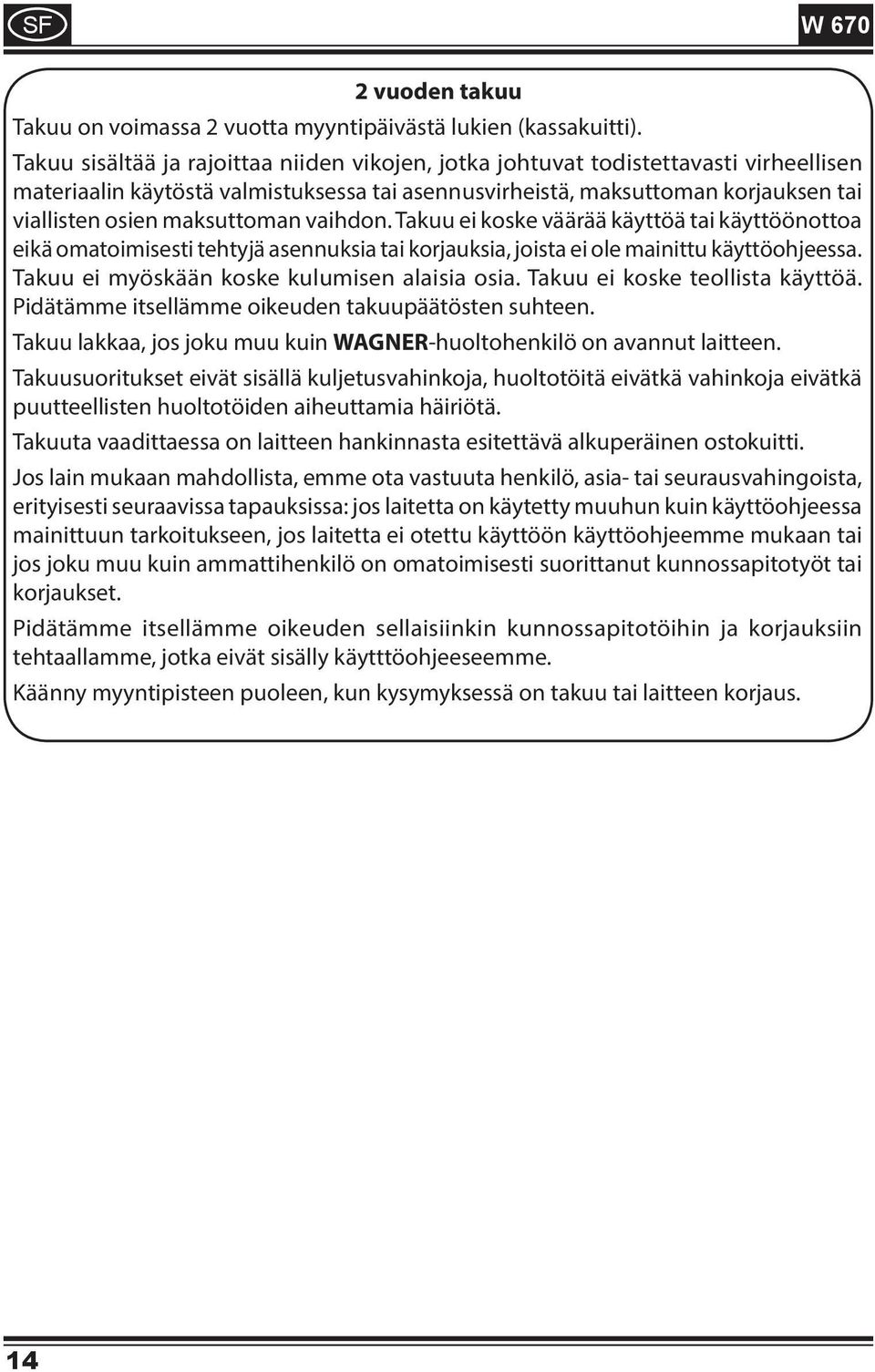 maksuttoman vaihdon. Takuu ei koske väärää käyttöä tai käyttöönottoa eikä omatoimisesti tehtyjä asennuksia tai korjauksia, joista ei ole mainittu käyttöohjeessa.