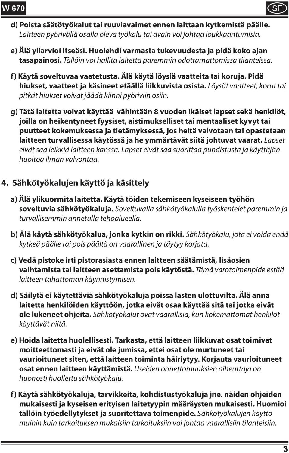 Pidä hiukset, vaatteet ja käsineet etäällä liikkuvista osista. Löysät vaatteet, korut tai pitkät hiukset voivat jäädä kiinni pyöriviin osiin.