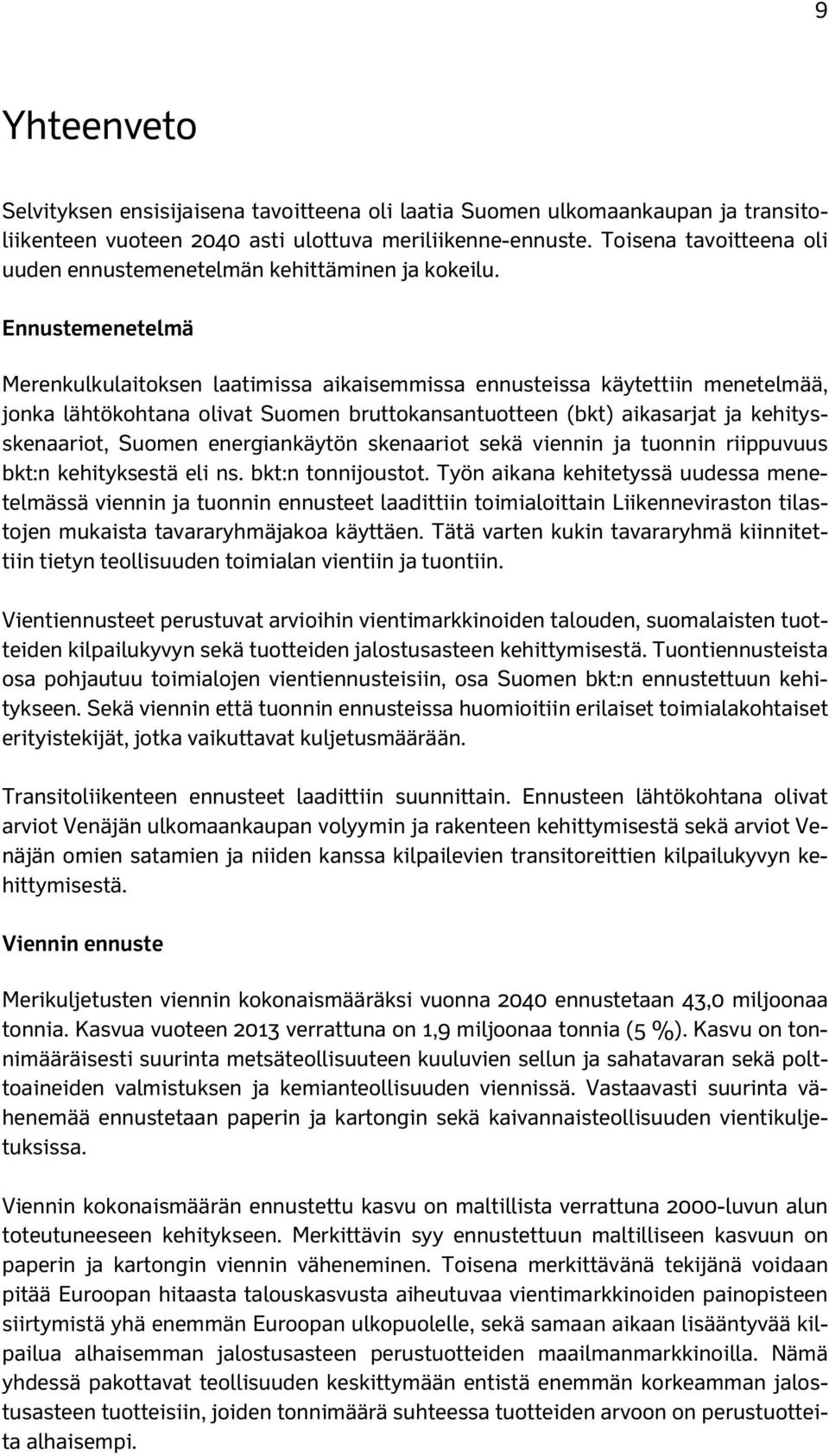 Ennustemenetelmä Merenkulkulaitoksen laatimissa aikaisemmissa ennusteissa käytettiin menetelmää, jonka lähtökohtana olivat Suomen bruttokansantuotteen (bkt) aikasarjat ja kehitysskenaariot, Suomen