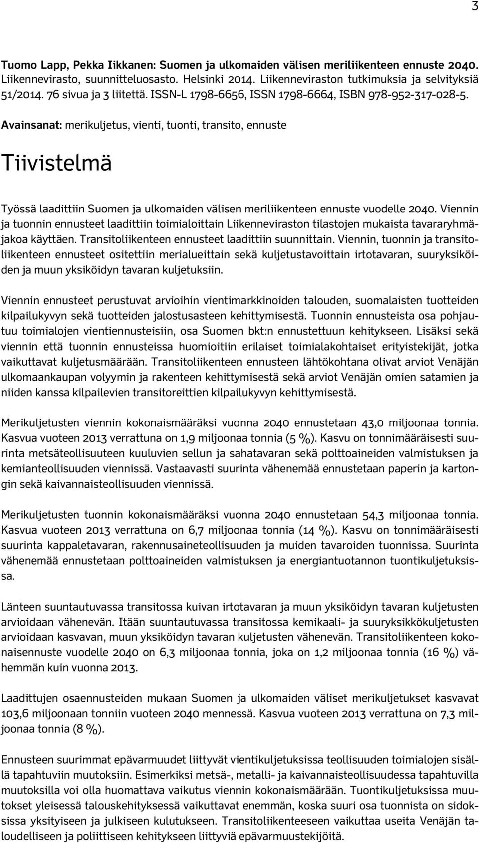 Avainsanat: merikuljetus, vienti, tuonti, transito, ennuste Tiivistelmä Työssä laadittiin Suomen ja ulkomaiden välisen meriliikenteen ennuste vuodelle 24.