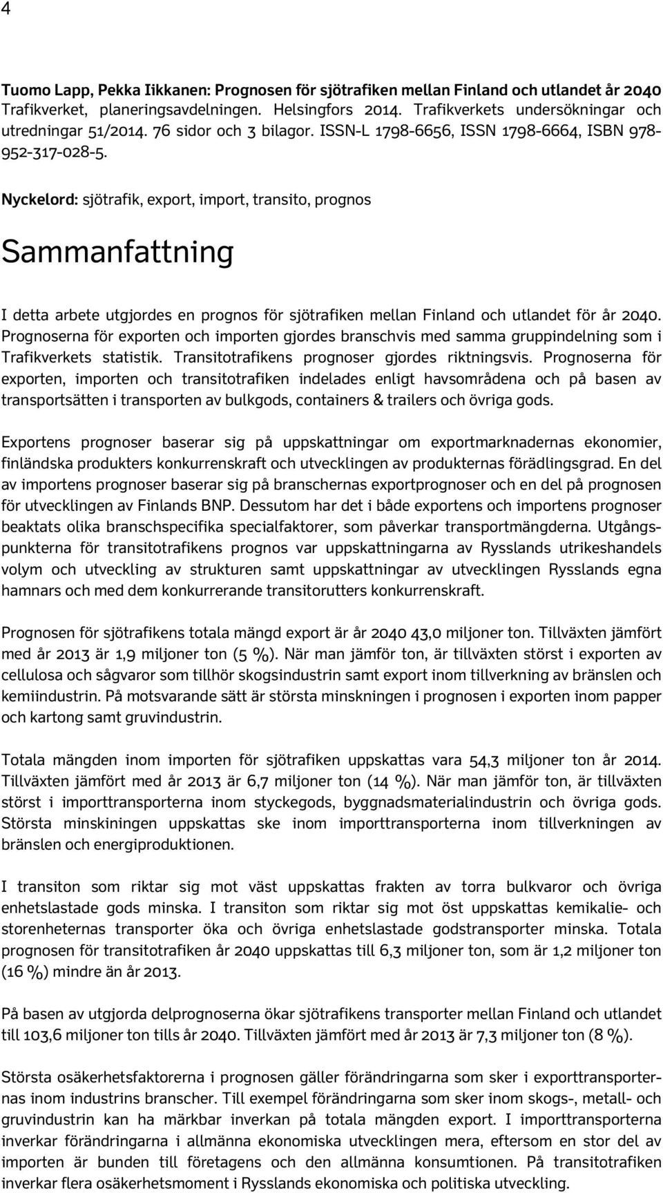 Nyckelord: sjötrafik, export, import, transito, prognos Sammanfattning I detta arbete utgjordes en prognos för sjötrafiken mellan Finland och utlandet för år 24.