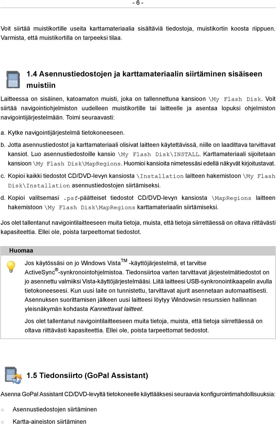 Voit siirtää navigointiohjelmiston uudelleen muistikortille tai laitteelle ja asentaa lopuksi ohjelmiston navigointijärjestelmään. Toimi seuraavasti: a. Kytke navigointijärjestelmä tietokoneeseen. b.