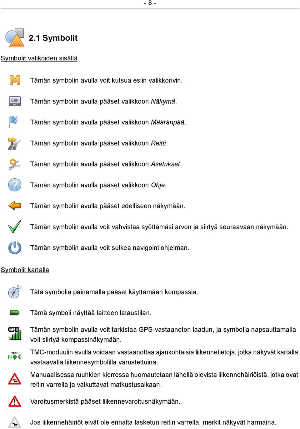 Tämän symbolin avulla voit vahvistaa syöttämäsi arvon ja siirtyä seuraavaan näkymään. Tämän symbolin avulla voit sulkea navigointiohjelman.