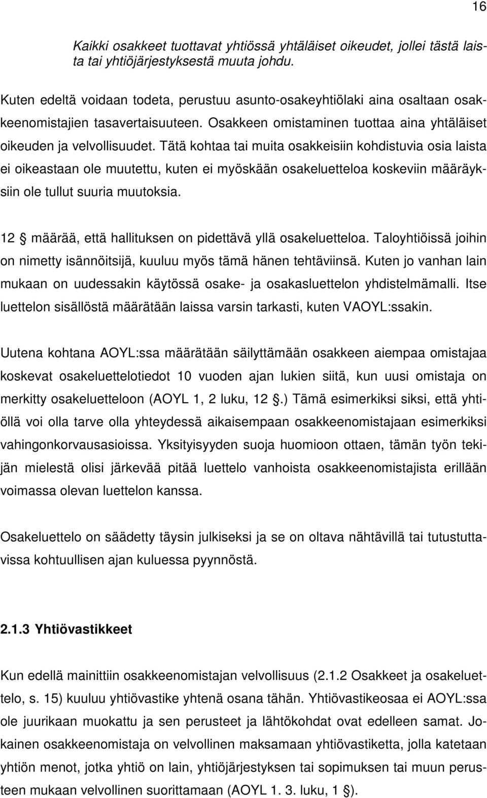 Tätä kohtaa tai muita osakkeisiin kohdistuvia osia laista ei oikeastaan ole muutettu, kuten ei myöskään osakeluetteloa koskeviin määräyksiin ole tullut suuria muutoksia.