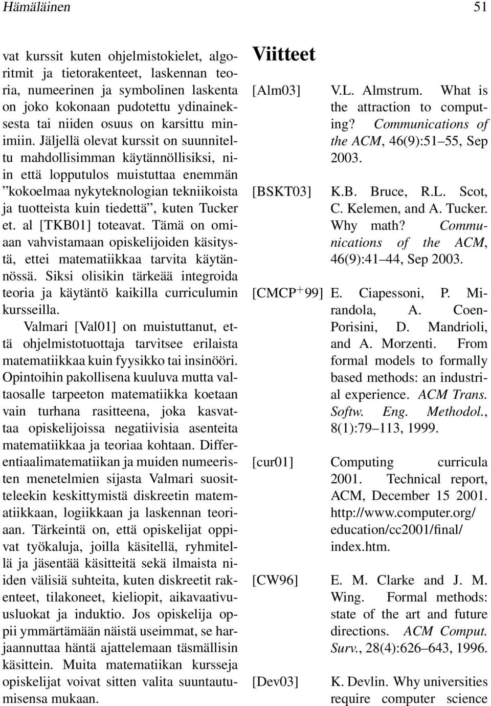 Jäljellä olevat kurssit on suunniteltu mahdollisimman käytännöllisiksi, niin että lopputulos muistuttaa enemmän kokoelmaa nykyteknologian tekniikoista ja tuotteista kuin tiedettä, kuten Tucker et.