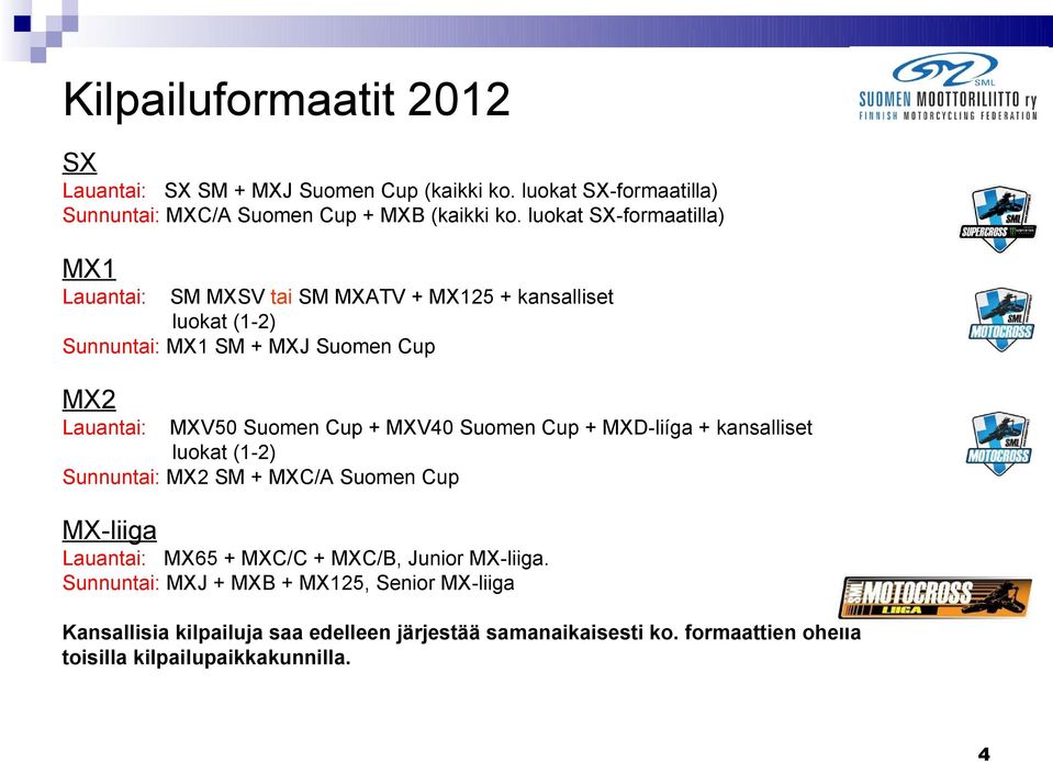 Cup + MXV40 Suomen Cup + MXD-liíga + kansalliset luokat (1-2) Sunnuntai: MX2 SM + MXC/A Suomen Cup MX-liiga Lauantai: MX65 + MXC/C + MXC/B, Junior