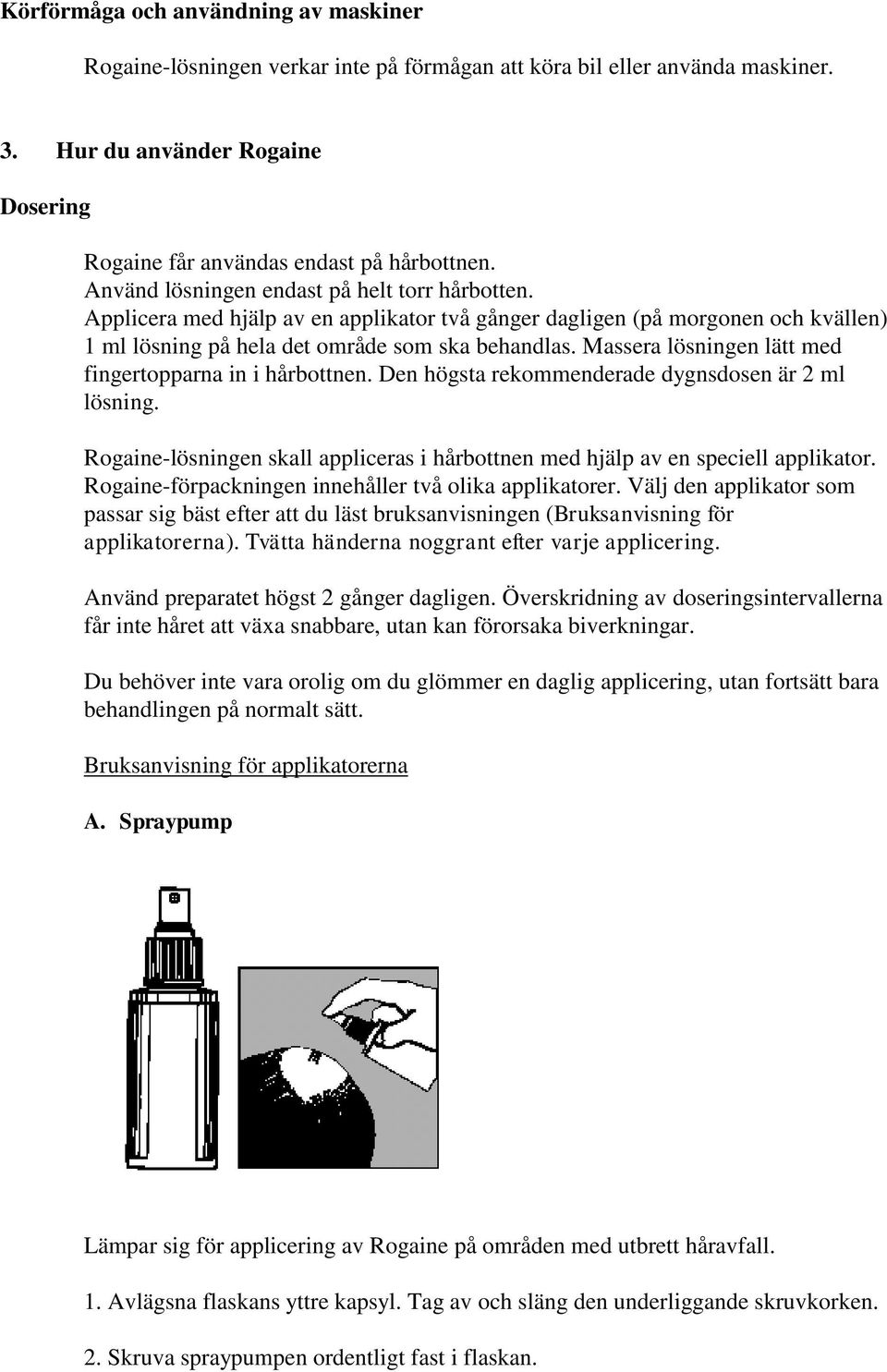 Massera lösningen lätt med fingertopparna in i hårbottnen. Den högsta rekommenderade dygnsdosen är 2 ml lösning. Rogaine-lösningen skall appliceras i hårbottnen med hjälp av en speciell applikator.