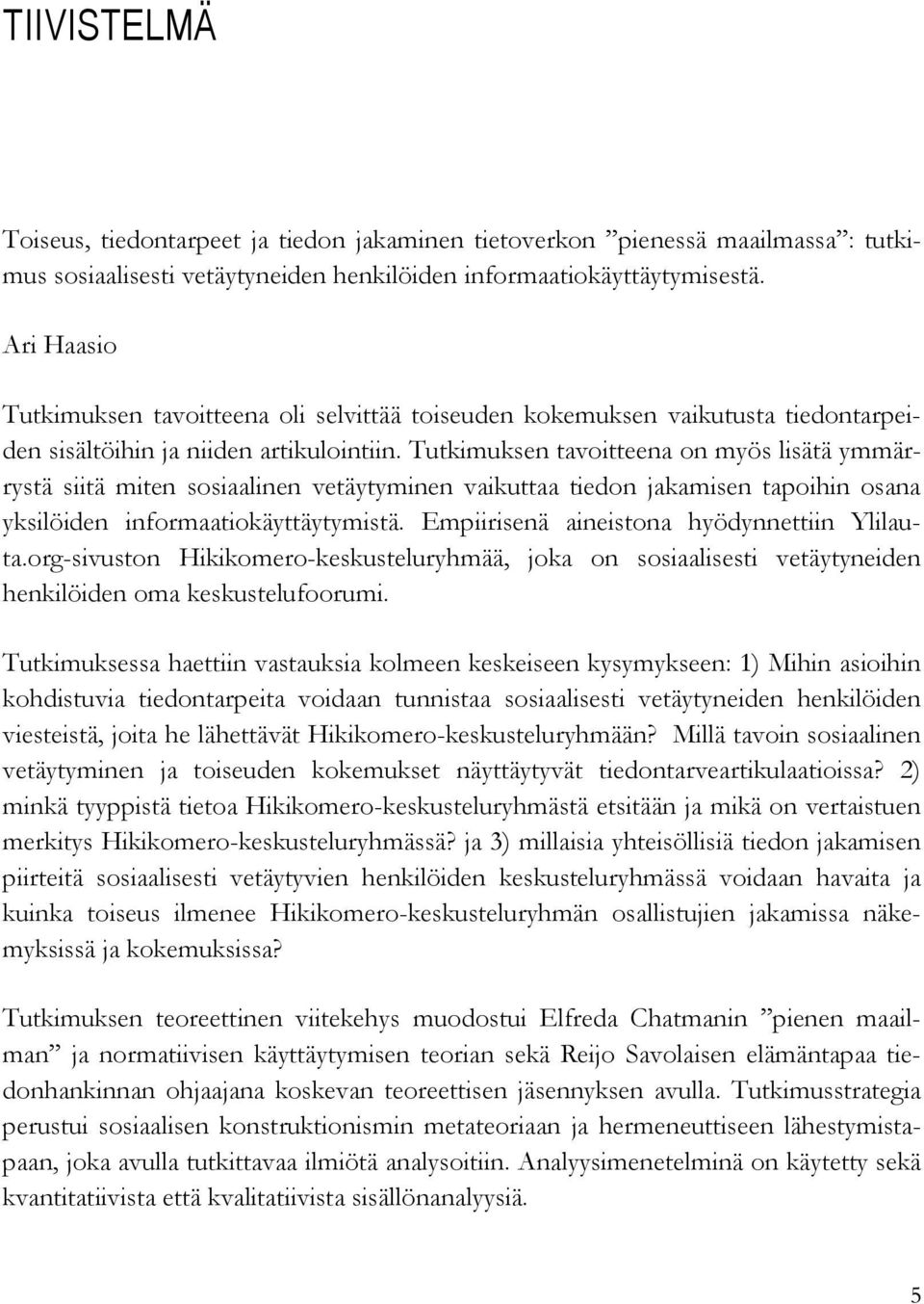 Tutkimuksen tavoitteena on myös lisätä ymmärrystä siitä miten sosiaalinen vetäytyminen vaikuttaa tiedon jakamisen tapoihin osana yksilöiden informaatiokäyttäytymistä.