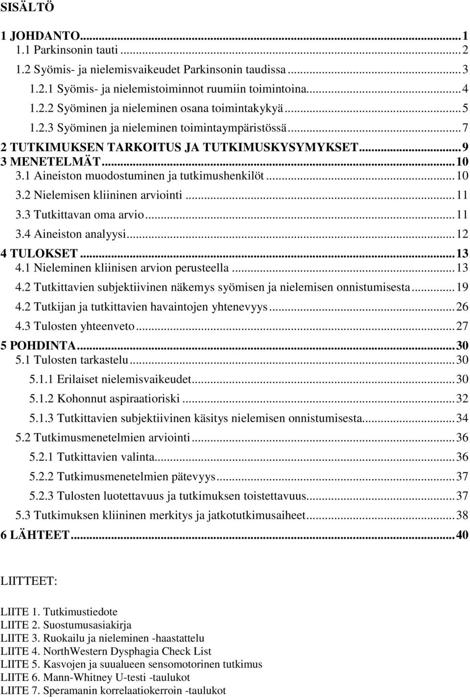 .. 11 3.3 Tutkittavan oma arvio... 11 3.4 Aineiston analyysi... 12 4 TULOKSET... 13 4.1 Nieleminen kliinisen arvion perusteella... 13 4.2 Tutkittavien subjektiivinen näkemys syömisen ja nielemisen onnistumisesta.