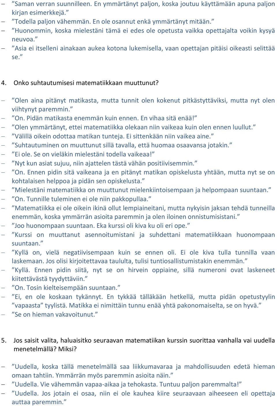 Onko suhtautumisesi matematiikkaan muuttunut? Olen aina pitänyt matikasta, mutta tunnit olen kokenut pitkästyttäviksi, mutta nyt olen viihtynyt paremmin. On. Pidän matikasta enemmän kuin ennen.