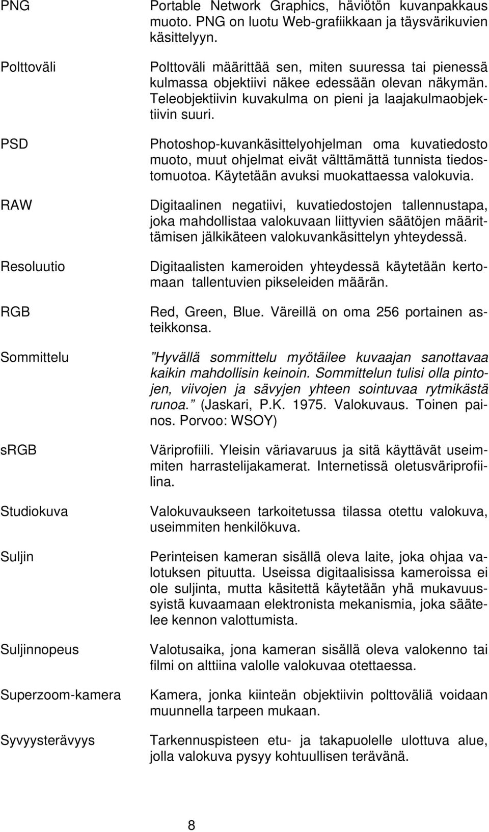 Teleobjektiivin kuvakulma on pieni ja laajakulmaobjektiivin suuri. Photoshop-kuvankäsittelyohjelman oma kuvatiedosto muoto, muut ohjelmat eivät välttämättä tunnista tiedostomuotoa.