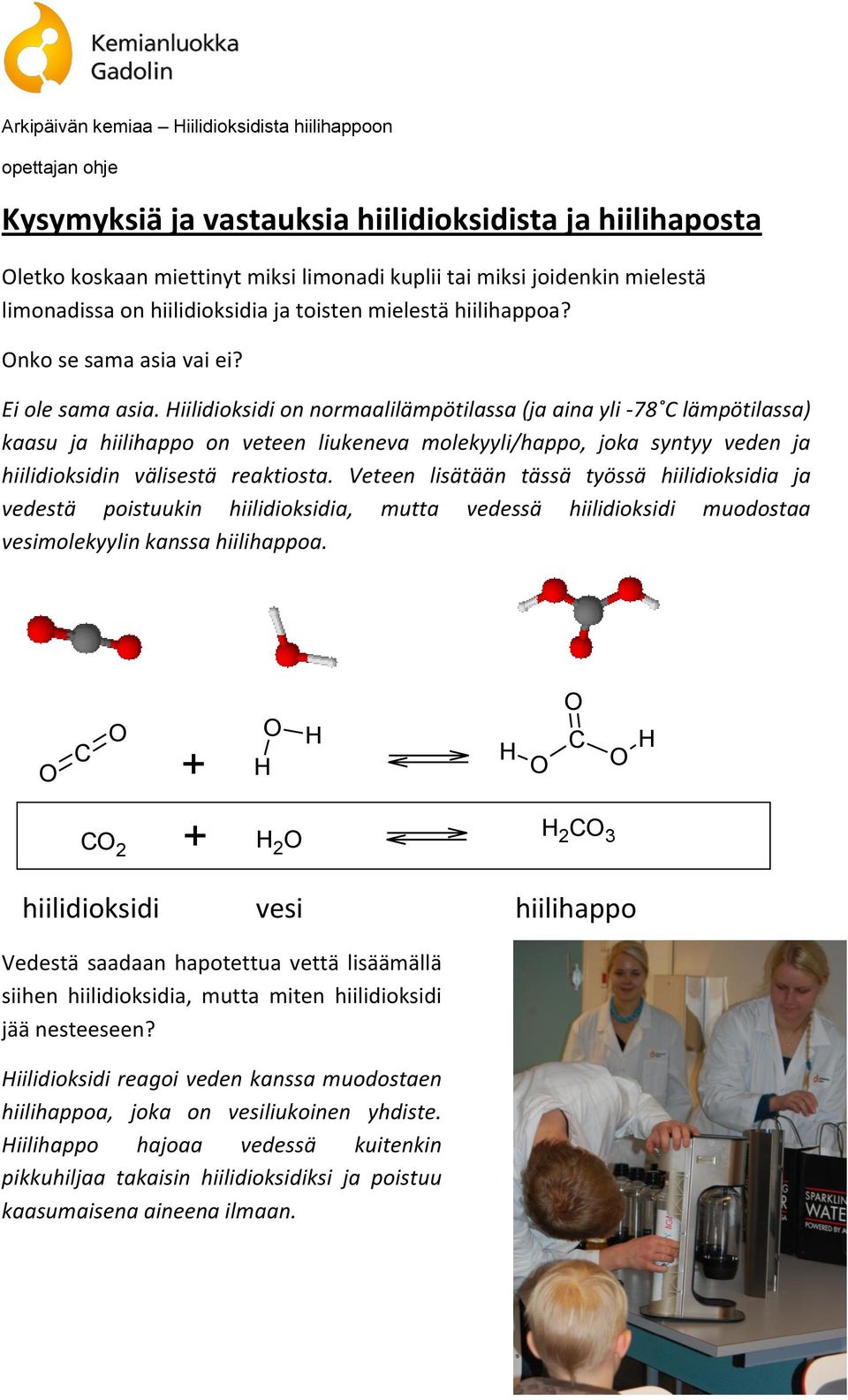 iilidioksidi on normaalilämpötilassa (ja aina yli -78 C lämpötilassa) kaasu ja hiilihappo on veteen liukeneva molekyyli/happo, joka syntyy veden ja hiilidioksidin välisestä reaktiosta.