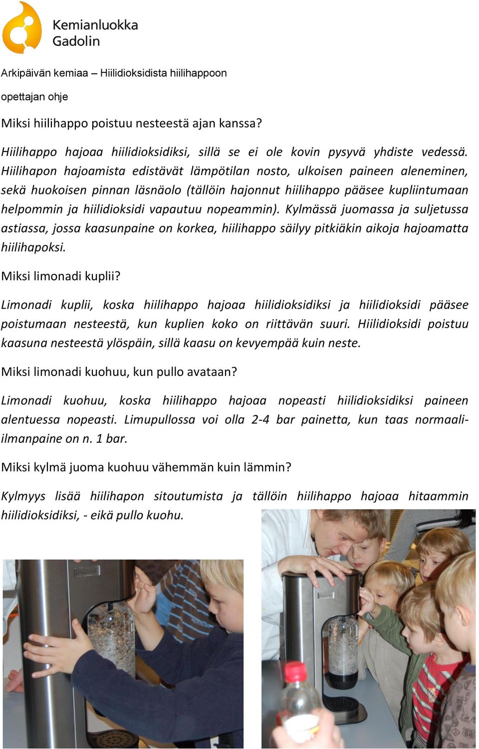 nopeammin). Kylmässä juomassa ja suljetussa astiassa, jossa kaasunpaine on korkea, hiilihappo säilyy pitkiäkin aikoja hajoamatta hiilihapoksi. Miksi limonadi kuplii?