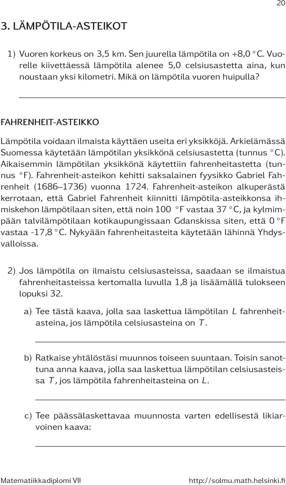 Aikaisemmin lämpötilan yksikkönä käytettiin fahrenheitastetta (tunnus F). Fahrenheit-asteikon kehitti saksalainen fyysikko Gabriel Fahrenheit (1686 1736) vuonna 1724.