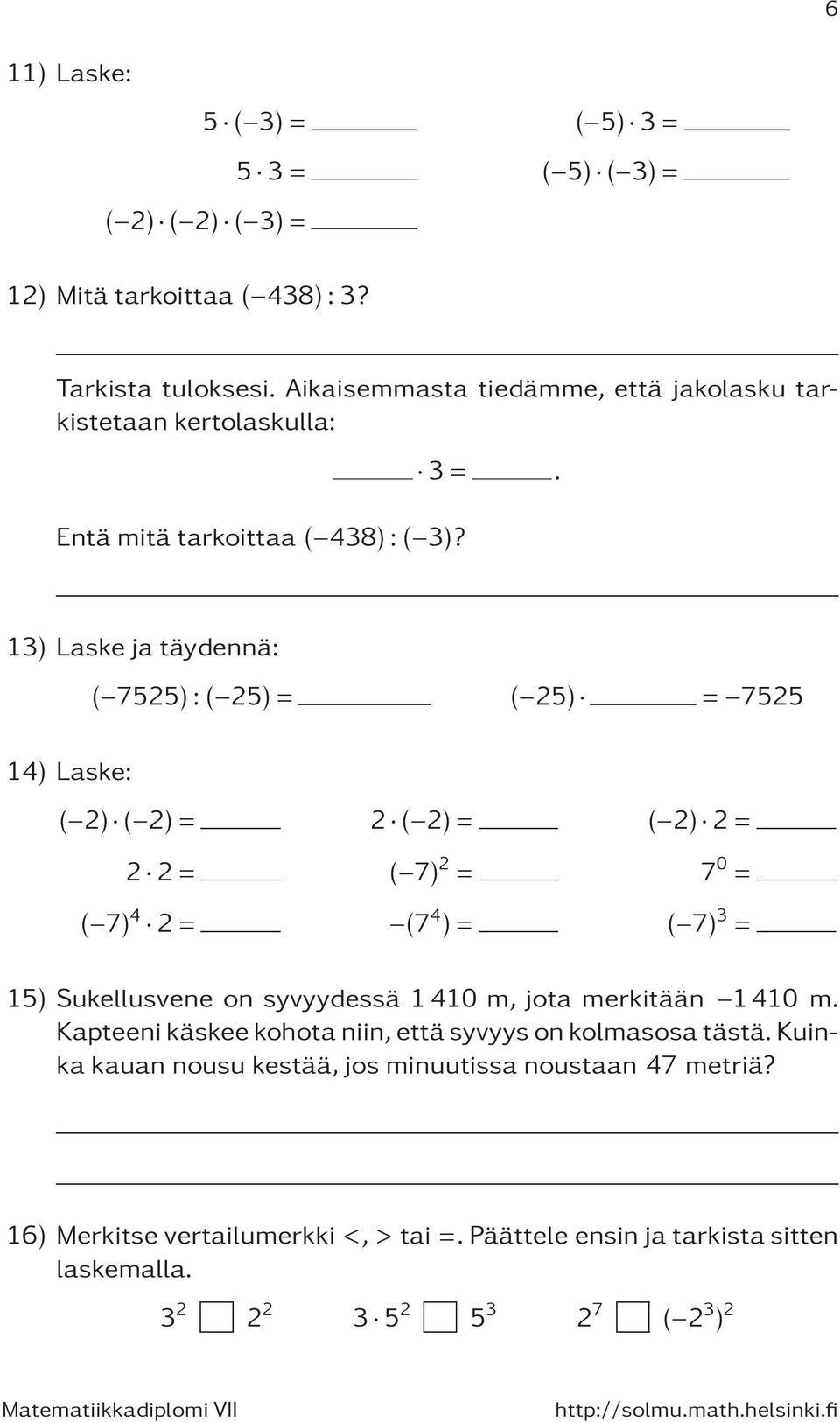 13) Laske ja täydennä: ( 7525):( 25) = ( 25) = 7525 14) Laske: ( 2) ( 2)= 2 ( 2)= ( 2) 2= 2 2= ( 7) 2 = 7 0 = ( 7) 4 2= (7 4 )= ( 7) 3 = 15) Sukellusvene on