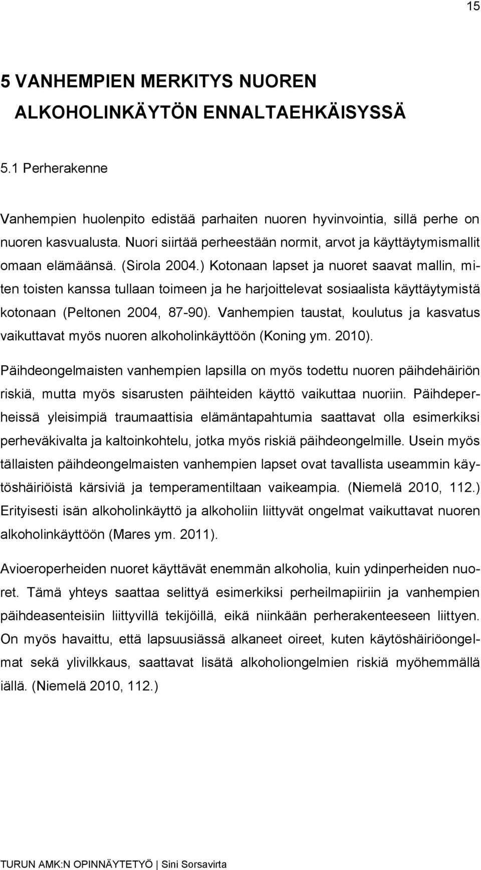 ) Kotonaan lapset ja nuoret saavat mallin, miten toisten kanssa tullaan toimeen ja he harjoittelevat sosiaalista käyttäytymistä kotonaan (Peltonen 2004, 87-90).