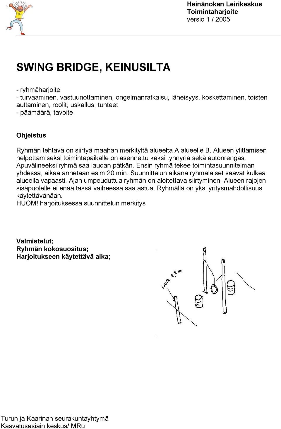 Apuvälineeksi ryhmä saa laudan pätkän. Ensin ryhmä tekee toimintasuunnitelman yhdessä, aikaa annetaan esim 20 min. Suunnittelun aikana ryhmäläiset saavat kulkea alueella vapaasti.