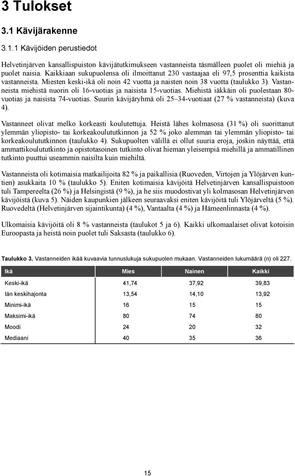 Vastanneista miehistä nuorin oli 16-vuotias ja naisista 15-vuotias. Miehistä iäkkäin oli puolestaan 80- vuotias ja naisista 74-vuotias.