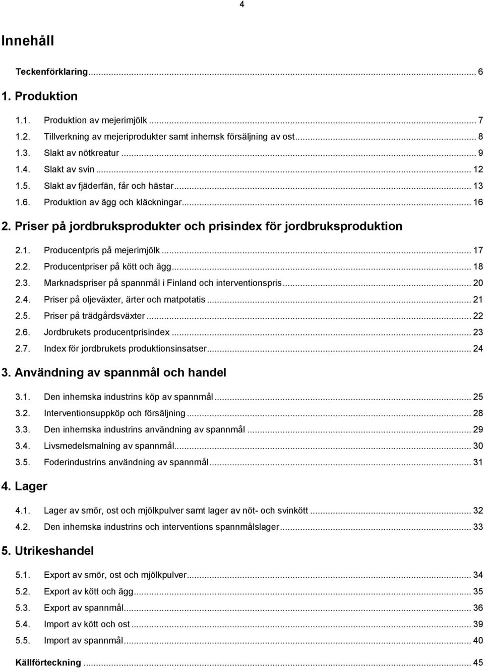 .. 17 2.2. Producentpriser på kött och ägg... 18 2.3. Marknadspriser på spannmål i Finland och interventionspris... 20 2.4. Priser på oljeväxter, ärter och matpotatis... 21 2.5.