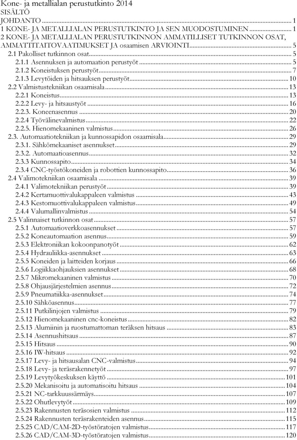 .. 5 2.1.2 Koneistuksen perustyöt... 7 2.1.3 Levytöiden ja hitsauksen perustyöt... 10 2.2 Valmistustekniikan osaamisala... 13 2.2.1 Koneistus... 13 2.2.2 Levy- ja hitsaustyöt... 16 2.2.3. Koneenasennus.