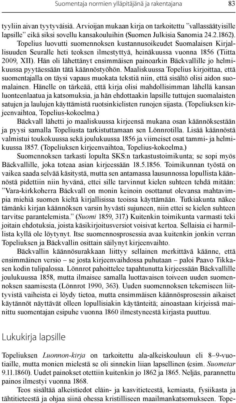 Topelius luovutti suomennoksen kustannusoikeudet Suomalaisen Kirjallisuuden Seuralle heti teoksen ilmestyttyä, heinäkuussa vuonna 1856 (Tiitta 2009, XII).