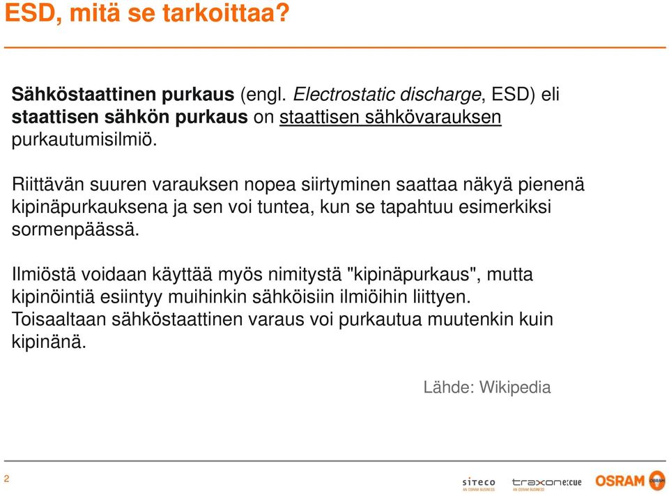 Riittävän suuren varauksen nopea siirtyminen saattaa näkyä pienenä kipinäpurkauksena ja sen voi tuntea, kun se tapahtuu esimerkiksi