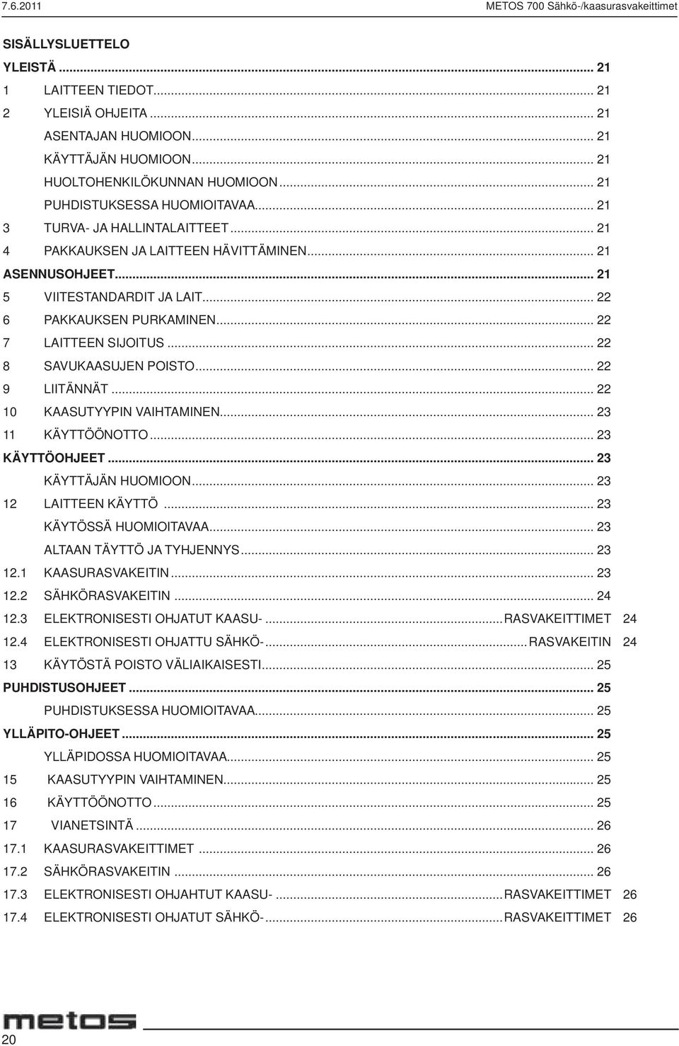 .. 22 6 PAKKAUKSEN PURKAMINEN... 22 7 LAITTEEN SIJOITUS... 22 8 SAVUKAASUJEN POISTO... 22 9 LIITÄNNÄT... 22 10 KAASUTYYPIN VAIHTAMINEN... 23 11 KÄYTTÖÖNOTTO... 23 KÄYTTÖOHJEET... 23 KÄYTTÄJÄN HUOMIOON.