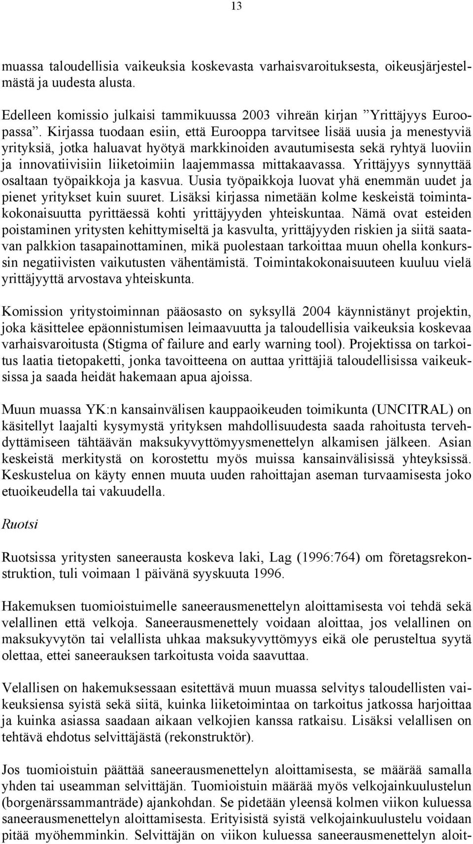 mittakaavassa. Yrittäjyys synnyttää osaltaan työpaikkoja ja kasvua. Uusia työpaikkoja luovat yhä enemmän uudet ja pienet yritykset kuin suuret.