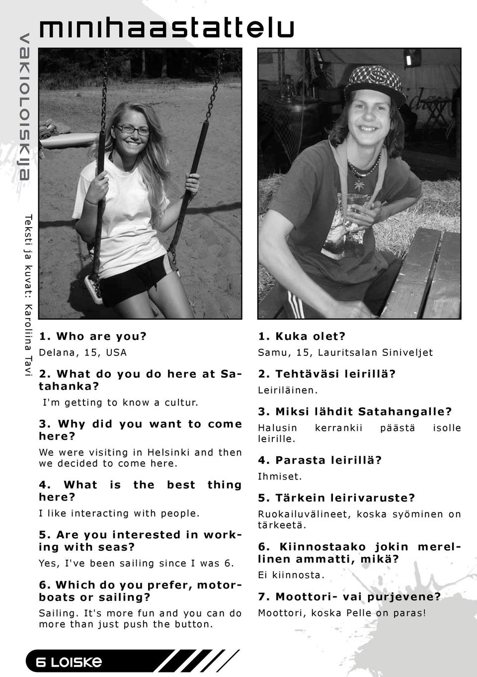 Yes, I've been sailing since I was 6. 6. Which do you prefer, motorboats or sailing? Sailing. It's more fun and you can do more than just push the button. 1. Kuka olet?