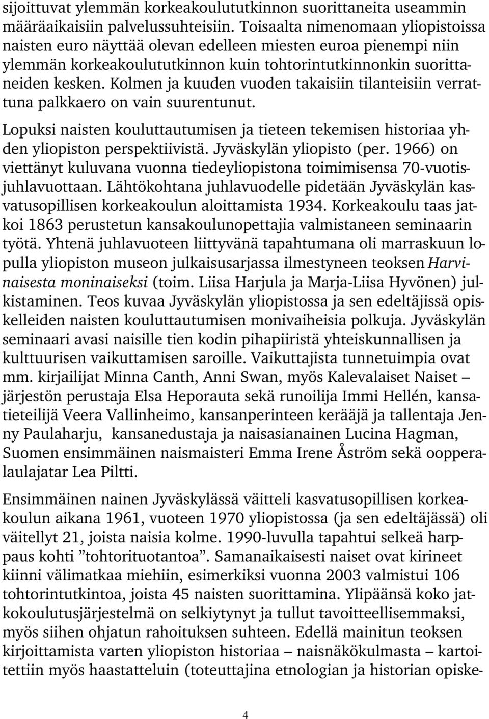 Kolmen ja kuuden vuoden takaisiin tilanteisiin verrattuna palkkaero on vain suurentunut. Lopuksi naisten kouluttautumisen ja tieteen tekemisen historiaa yhden yliopiston perspektiivistä.