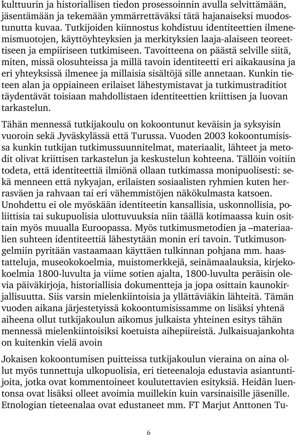 Tavoitteena on päästä selville siitä, miten, missä olosuhteissa ja millä tavoin identiteetti eri aikakausina ja eri yhteyksissä ilmenee ja millaisia sisältöjä sille annetaan.