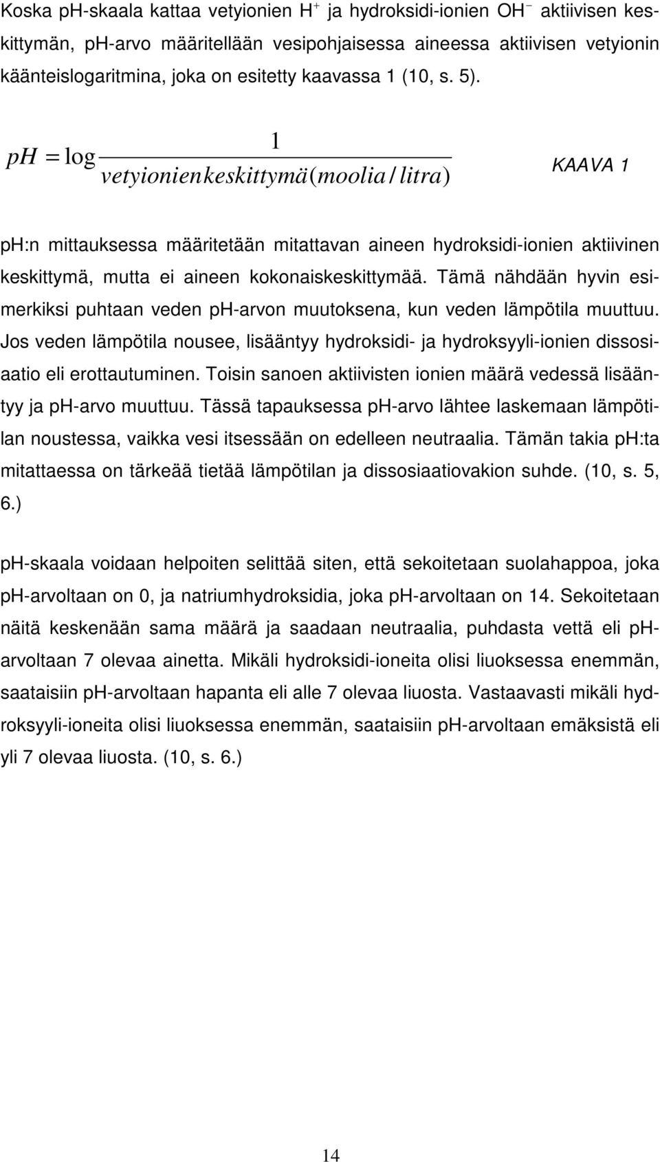 Tämä nähdään hyvin esimerkiksi puhtaan veden ph-arvon muutoksena, kun veden lämpötila muuttuu. Jos veden lämpötila nousee, lisääntyy hydroksidi- ja hydroksyyli-ionien dissosiaatio eli erottautuminen.