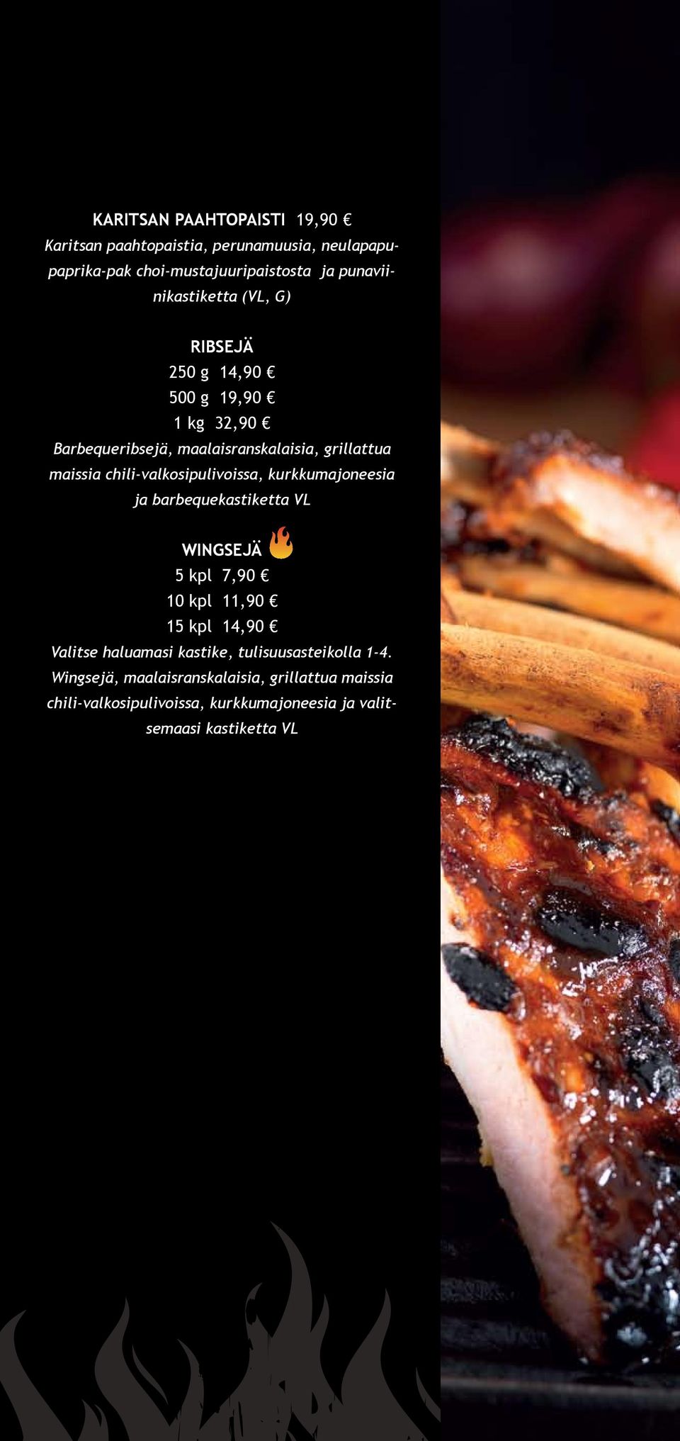 chili-valkosipulivoissa, kurkkumajoneesia ja barbequekastiketta VL WINGSEJÄ 5 kpl 7,90 10 kpl 11,90 15 kpl 14,90 Valitse