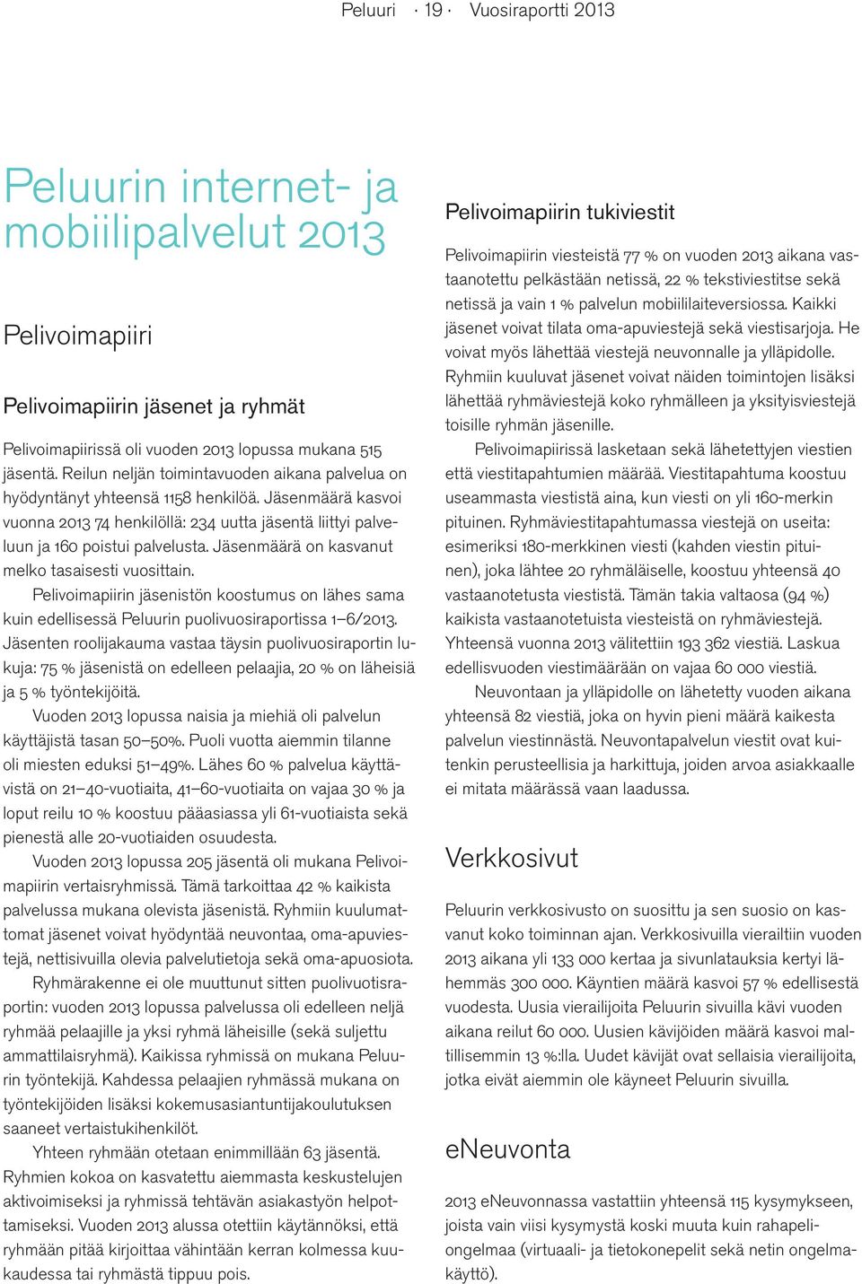Jäsenmäärä on kasvanut melko tasaisesti vuosittain. Pelivoimapiirin jäsenistön koostumus on lähes sama kuin edellisessä Peluurin puolivuosiraportissa 1 6/2013.