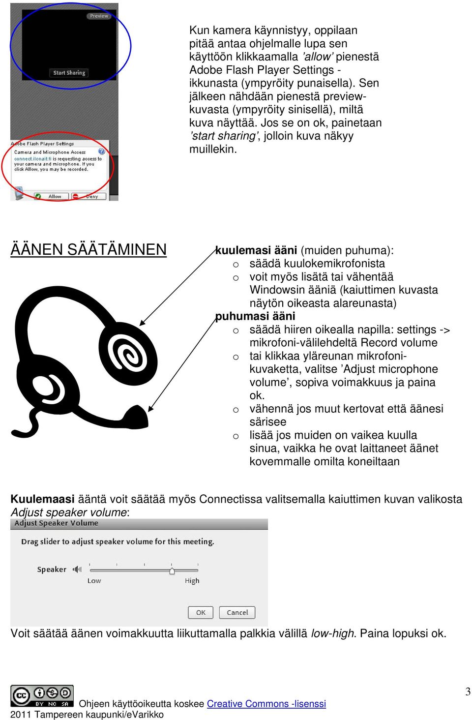 ÄÄNEN SÄÄTÄMINEN kuulemasi ääni (muiden puhuma): o säädä kuulokemikrofonista o voit myös lisätä tai vähentää Windowsin ääniä (kaiuttimen kuvasta näytön oikeasta alareunasta) puhumasi ääni o säädä