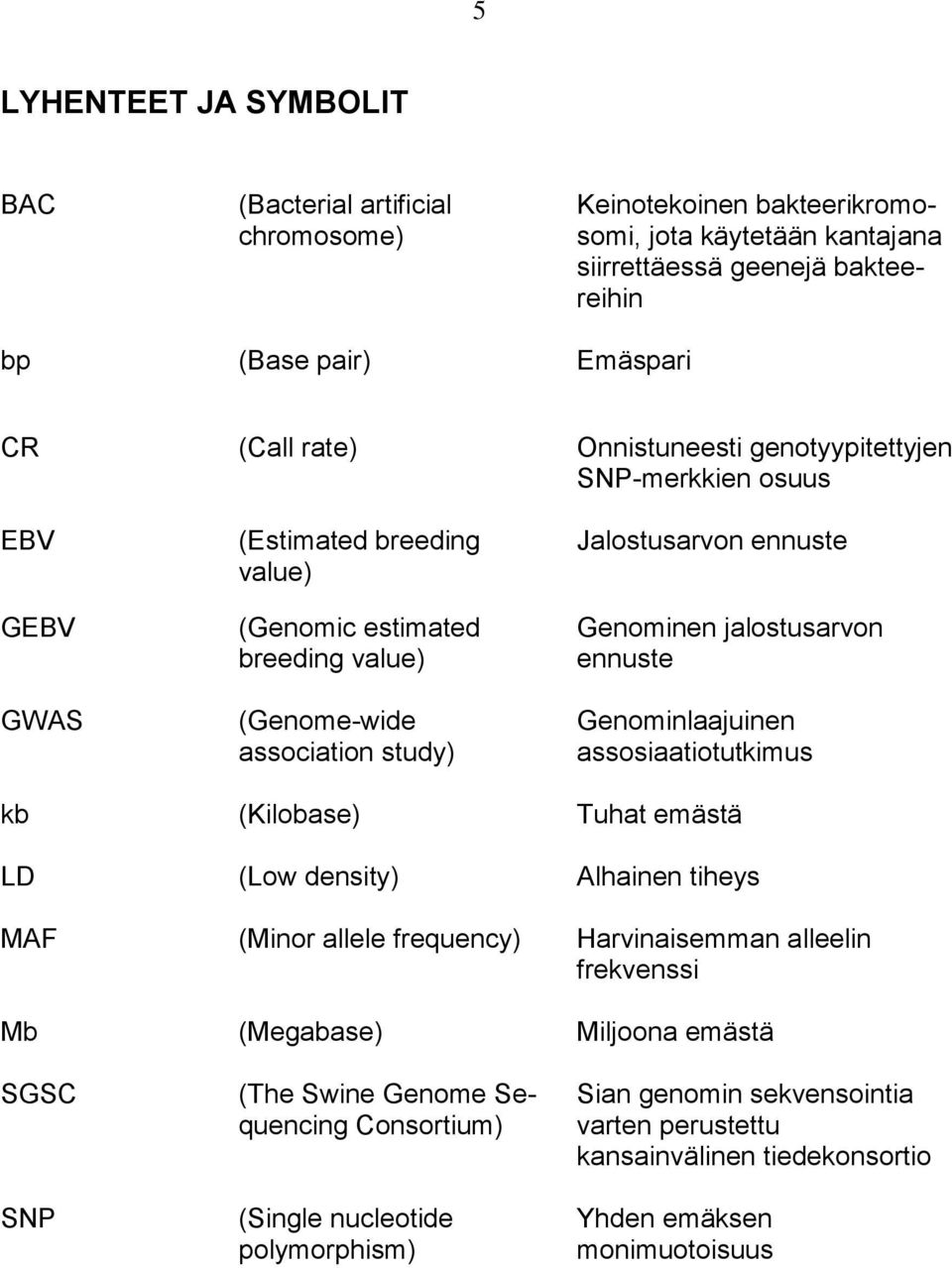 jalostusarvon ennuste Genominlaajuinen assosiaatiotutkimus kb (Kilobase) Tuhat emästä LD (Low density) Alhainen tiheys MAF (Minor allele frequency) Harvinaisemman alleelin frekvenssi Mb