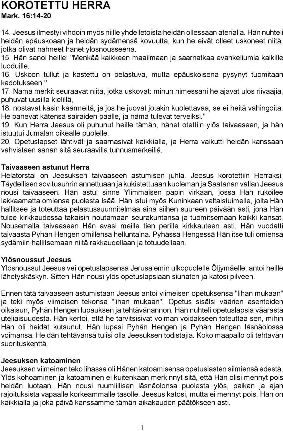 Hän sanoi heille: "Menkää kaikkeen maailmaan ja saarnatkaa evankeliumia kaikille luoduille. 16. Uskoon tullut ja kastettu on pelastuva, mutta epäuskoisena pysynyt tuomitaan kadotukseen." 17.