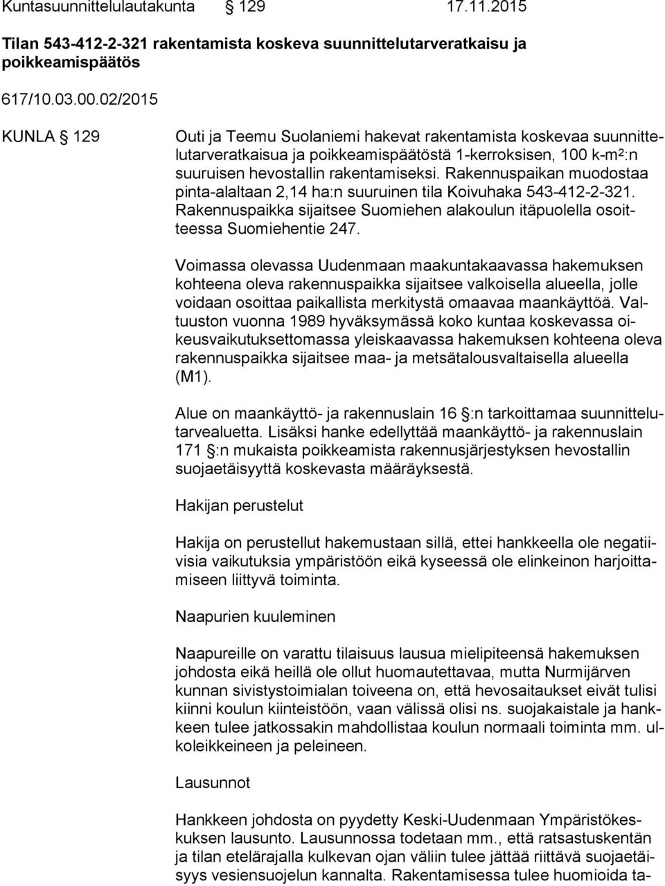 Rakennuspaikan muodostaa pin ta-alal taan 2,14 ha:n suuruinen tila Koivuhaka 543-412-2-321. Ra ken nus paik ka sijaitsee Suomiehen alakoulun itäpuolella osoittees sa Suomiehentie 247.