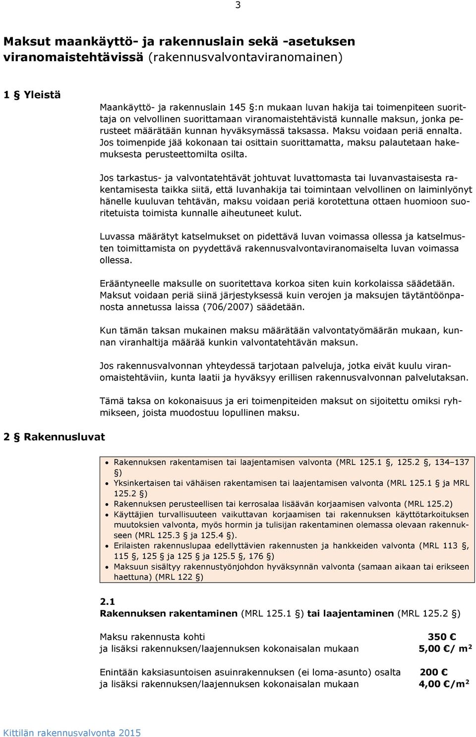 Jos toimenpide jää kokonaan tai osittain suorittamatta, maksu palautetaan hakemuksesta perusteettomilta osilta.