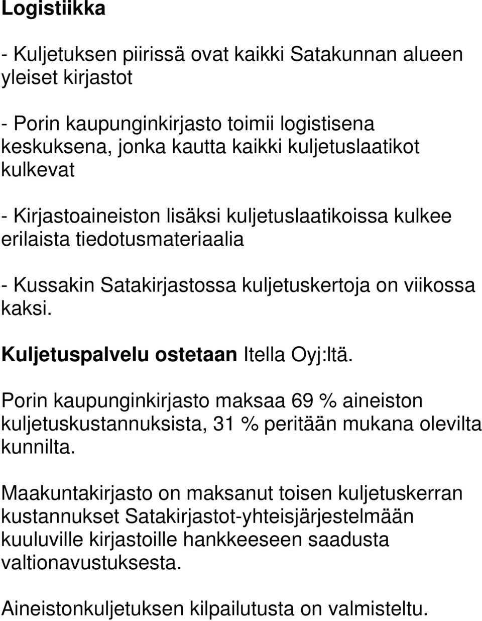 Kuljetuspalvelu ostetaan Itella Oyj:ltä. Porin kaupunginkirjasto maksaa 69 % aineiston kuljetuskustannuksista, 31 % peritään mukana olevilta kunnilta.